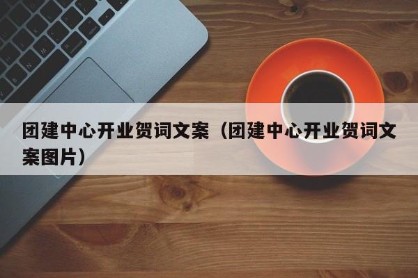 團建中心開業賀詞文案(團建中心開業賀詞文案圖片)