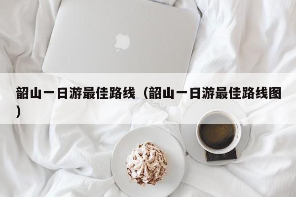 韶山一日游最佳路線(韶山一日游最佳路線圖)