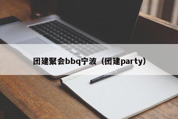 團(tuán)建聚會(huì)bbq寧波(團(tuán)建party)