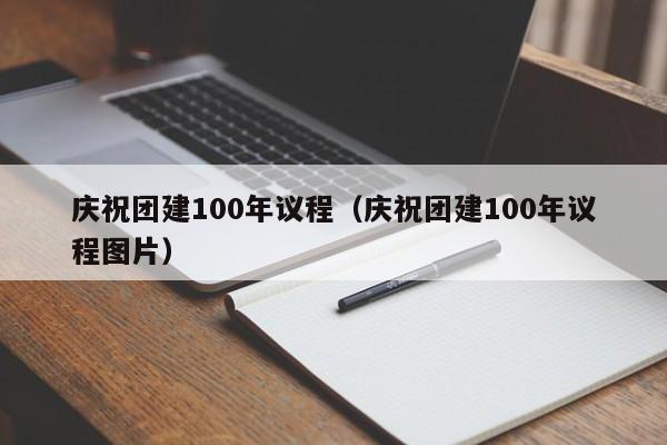 慶祝團建100年議程(慶祝團建100年議程圖片)
