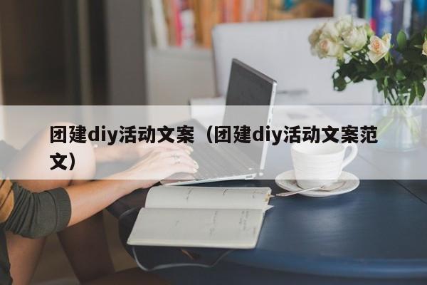 團建diy活動文案(團建diy活動文案范文)
