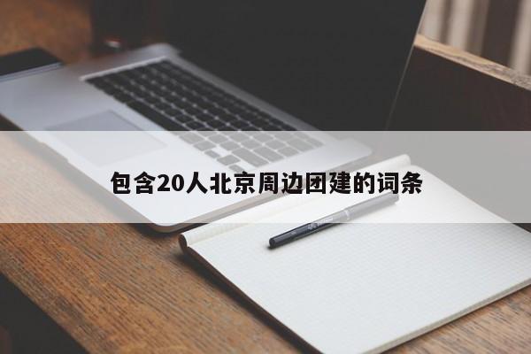 包含20人北京周邊團建的詞條
